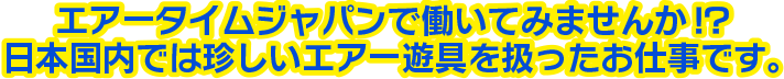 エアータイムジャパンで働いてみませんか!?日本国内では珍しいエアー遊具を扱ったお仕事です。